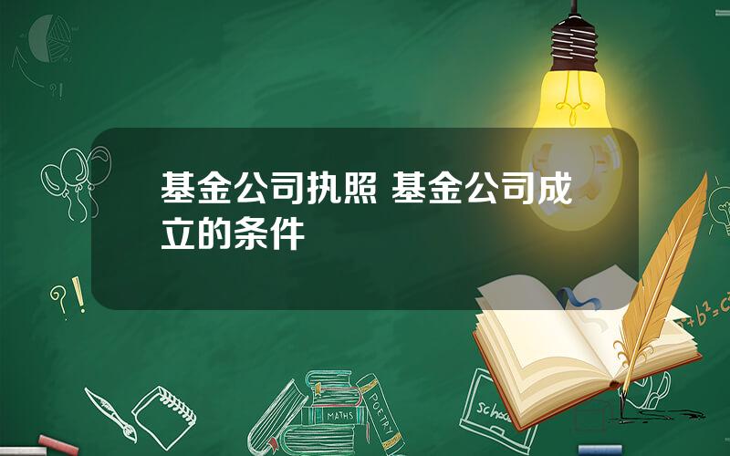 基金公司执照 基金公司成立的条件